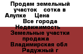 Продам земельный участок 1 сотка в Алупке. › Цена ­ 850 000 - Все города Недвижимость » Земельные участки продажа   . Владимирская обл.,Радужный г.